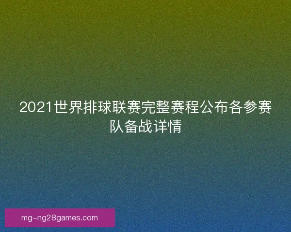 2021世界排球联赛完整赛程公布各参赛队备战详情