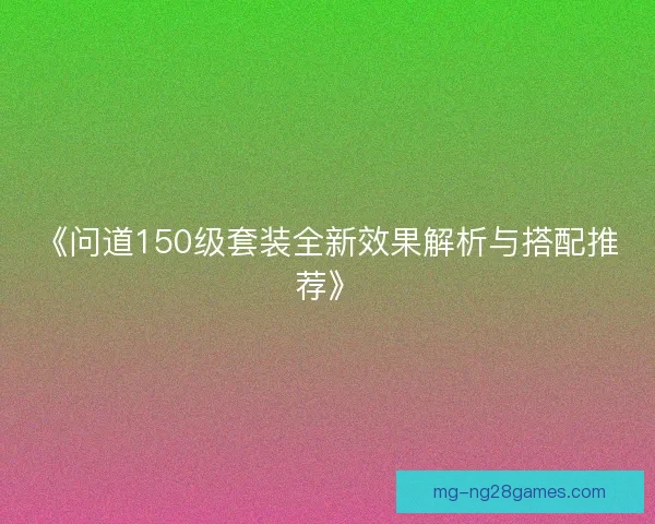 《问道150级套装全新效果解析与搭配推荐》