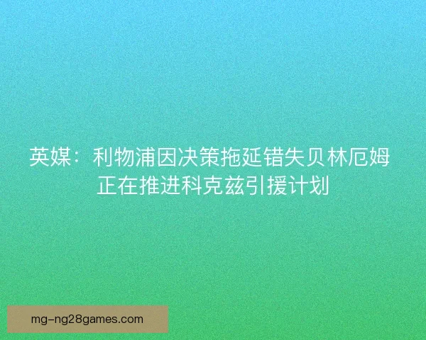 英媒：利物浦因决策拖延错失贝林厄姆 正在推进科克兹引援计划