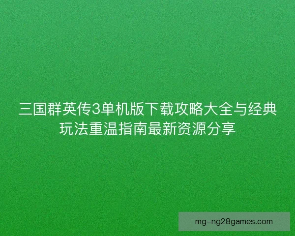 三国群英传3单机版下载攻略大全与经典玩法重温指南最新资源分享