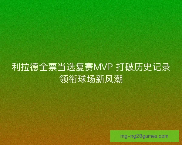 利拉德全票当选复赛MVP 打破历史记录领衔球场新风潮