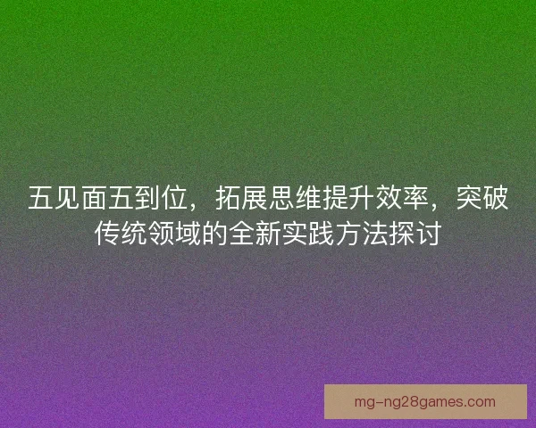 五见面五到位，拓展思维提升效率，突破传统领域的全新实践方法探讨