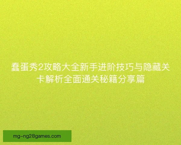蠢蛋秀2攻略大全新手进阶技巧与隐藏关卡解析全面通关秘籍分享篇 蠢蛋秀2攻略大全新手进阶技巧与隐藏关卡解析全面通关秘籍分享篇