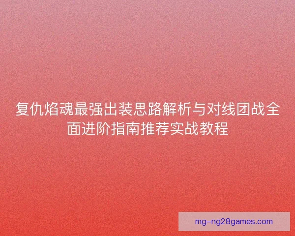 复仇焰魂最强出装思路解析与对线团战全面进阶指南推荐实战教程 复仇焰魂最强出装思路解析与对线团战全面进阶指南推荐实战教程