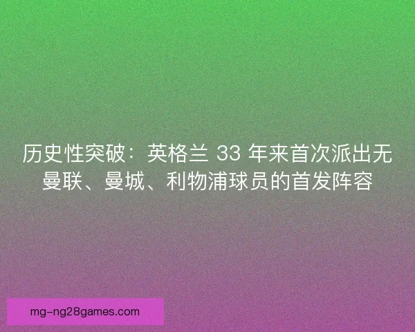 历史性突破：英格兰 33 年来首次派出无曼联、曼城、利物浦球员的首发阵容