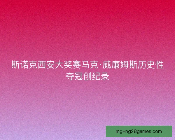 斯诺克西安大奖赛马克·威廉姆斯历史性夺冠创纪录
