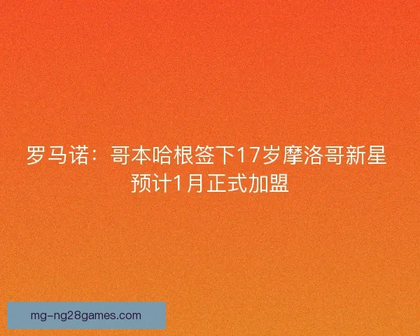 罗马诺:哥本哈根签下17岁摩洛哥新星 预计1月正式加盟 罗马诺:哥本哈根签下17岁摩洛哥新星 预计1月正式加盟