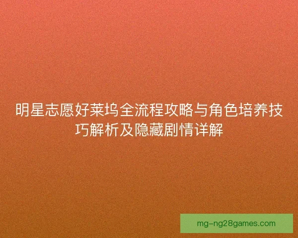明星志愿好莱坞全流程攻略与角色培养技巧解析及隐藏剧情详解