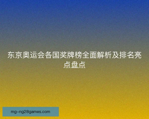 东京奥运会各国奖牌榜全面解析及排名亮点盘点